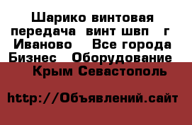 Шарико винтовая передача, винт швп  (г. Иваново) - Все города Бизнес » Оборудование   . Крым,Севастополь